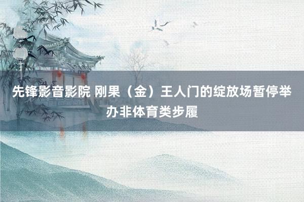 先锋影音影院 刚果(金)王人门的绽放场暂停举办非体育类步履