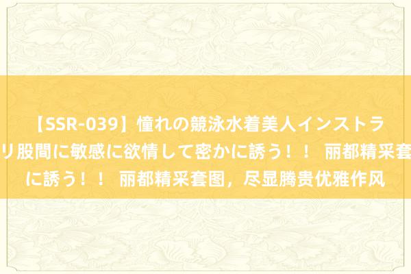 【SSR-039】憧れの競泳水着美人インストラクターは生徒のモッコリ股間に敏感に欲情して密かに誘う！！ 丽都精采套图，尽显腾贵优雅作风
