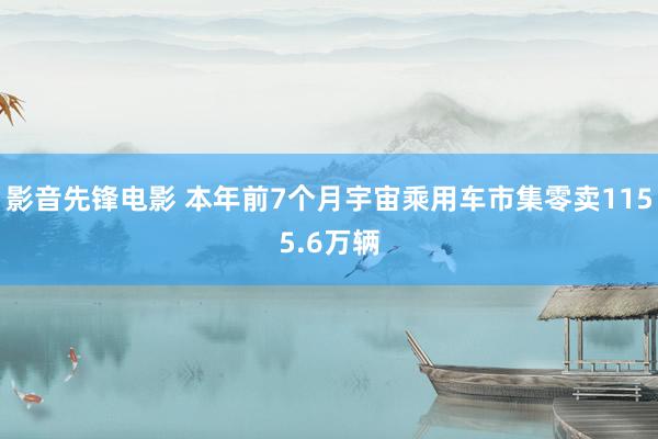 影音先锋电影 本年前7个月宇宙乘用车市集零卖1155.6万辆