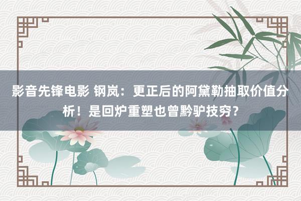 影音先锋电影 钢岚：更正后的阿黛勒抽取价值分析！是回炉重塑也曾黔驴技穷？