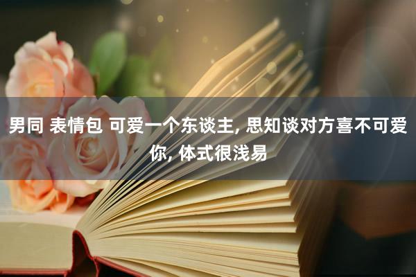 男同 表情包 可爱一个东谈主, 思知谈对方喜不可爱你, 体式很浅易