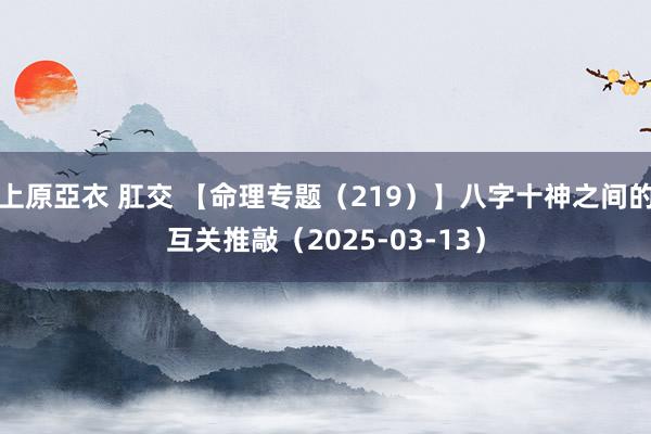 上原亞衣 肛交 【命理专题（219）】八字十神之间的互关推敲（2025-03-13）