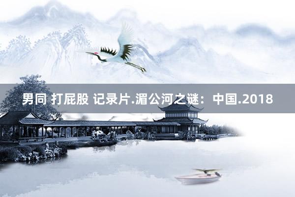 男同 打屁股 记录片.湄公河之谜：中国.2018