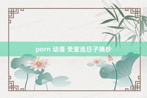porn 动漫 受室选日子摘抄