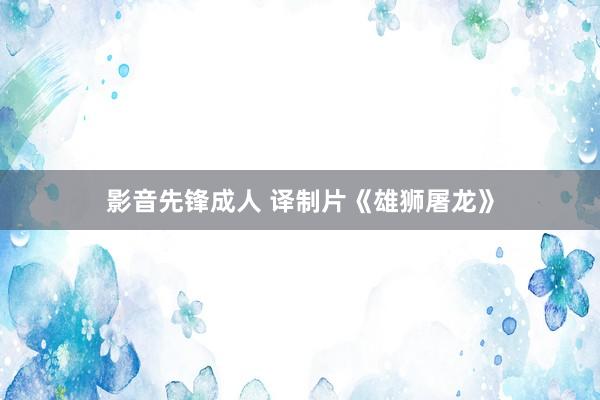 影音先锋成人 译制片《雄狮屠龙》
