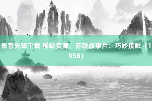 影音先锋下载 稀缺资源、苏联故事片：巧妙接触（1958）