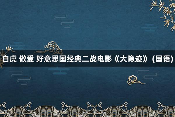 白虎 做爱 好意思国经典二战电影《大隐迹》 (国语)